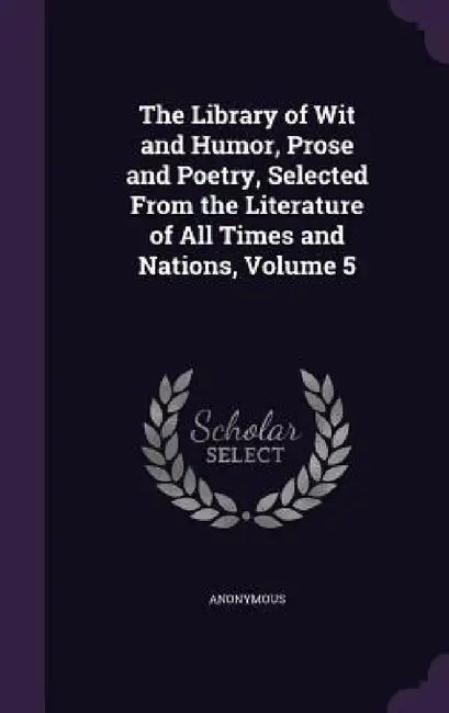 The Library of Wit and Humor, Prose and Poetry, Selected From the Literature of All Times and Nations, Volume 5 by Anonymous