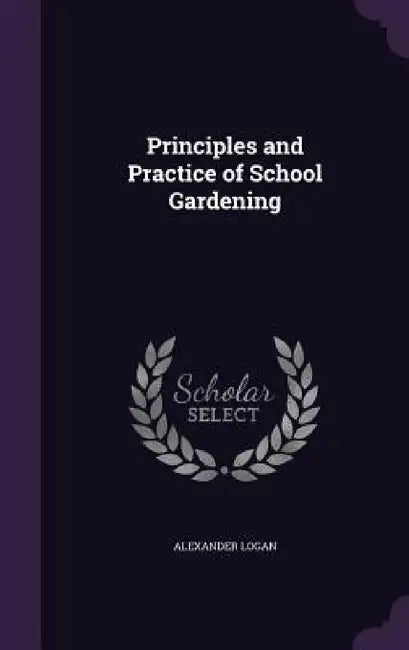 Principles and Practice of School Gardening by Alexander Logan