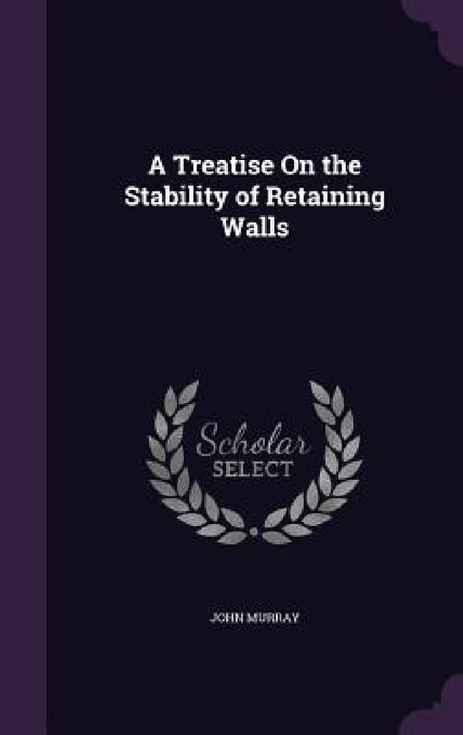 A Treatise On the Stability of Retaining Walls by John Murray