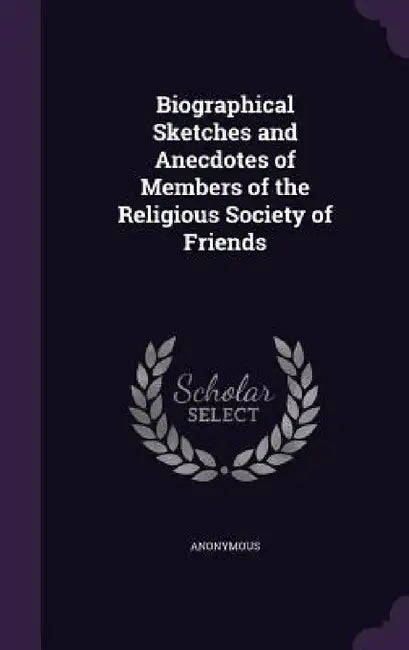 Biographical Sketches and Anecdotes of Members of the Religious Society of Friends by Anonymous