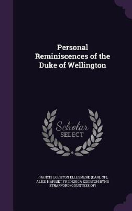 Personal Reminiscences of the Duke of Wellington by Francis Egerton Ellesmere, Alice Harriet Frederica Egert Strafford