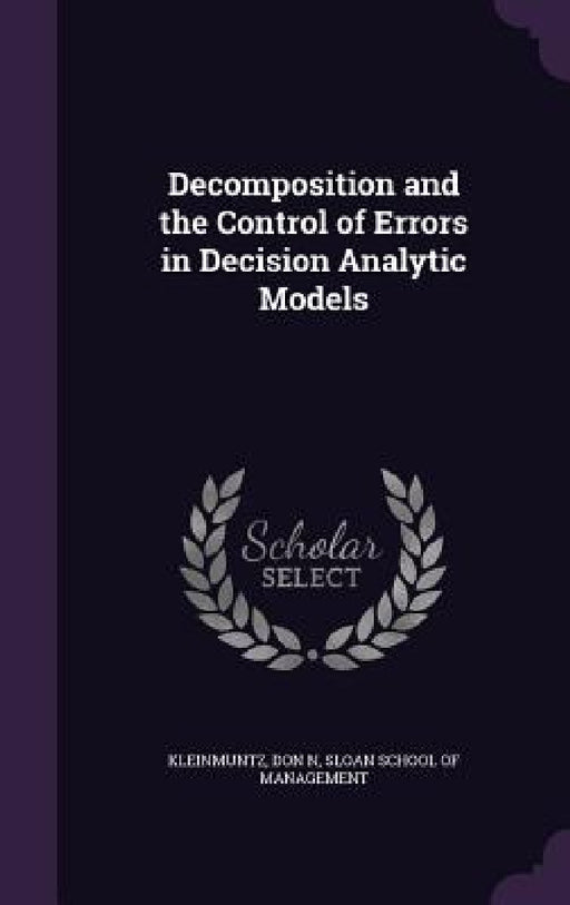 Decomposition and the Control of Errors in Decision Analytic Models by Don N. Kleinmuntz, Sloan School of Management