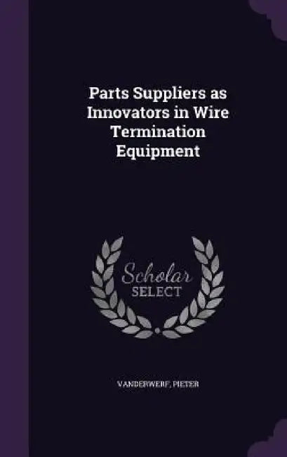 Parts Suppliers as Innovators in Wire Termination Equipment by Pieter VanderWerf