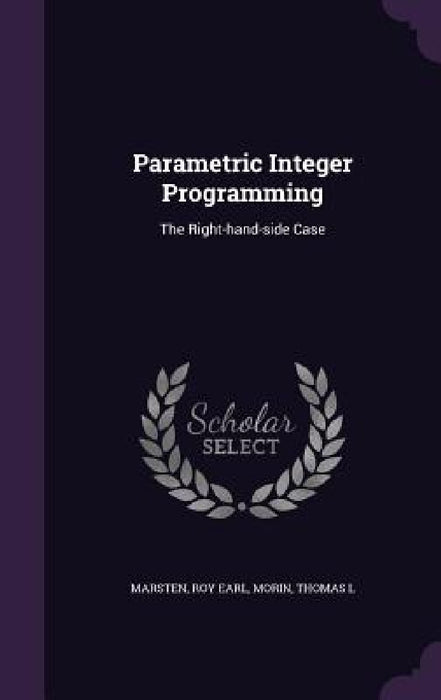 Parametric Integer Programming: The Right-hand-side Case by Roy Earl Marsten, Thomas L. Morin