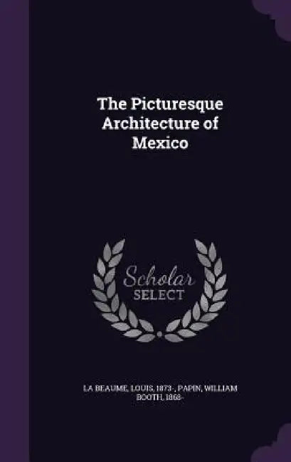 The Picturesque Architecture of Mexico by Louis La Beaume, William Booth Papin