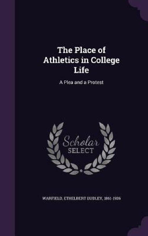 The Place of Athletics in College Life: A Plea and a Protest by Ethelbert Dudley Warfield