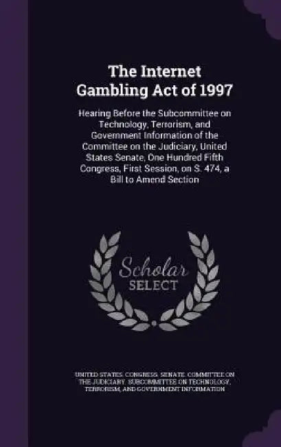 The Internet Gambling Act of 1997: Hearing Before the Subcommittee on Technology, Terrorism, and Government Information of the Committee on the Judici by United States Congress Senate Committ