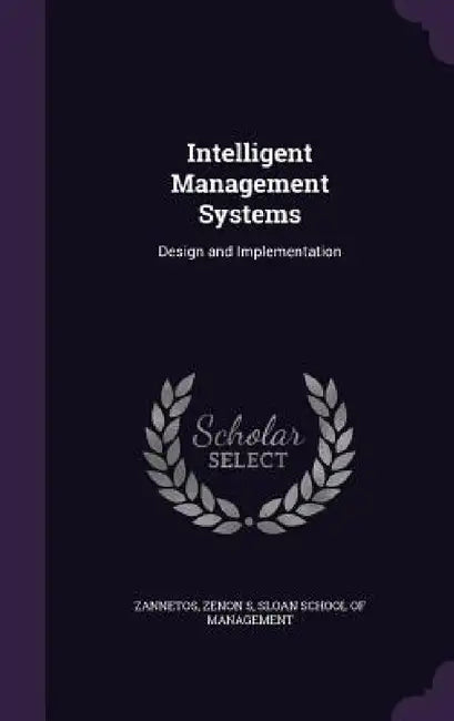 Intelligent Management Systems: Design and Implementation by Zenon S. Zannetos, Sloan School of Management
