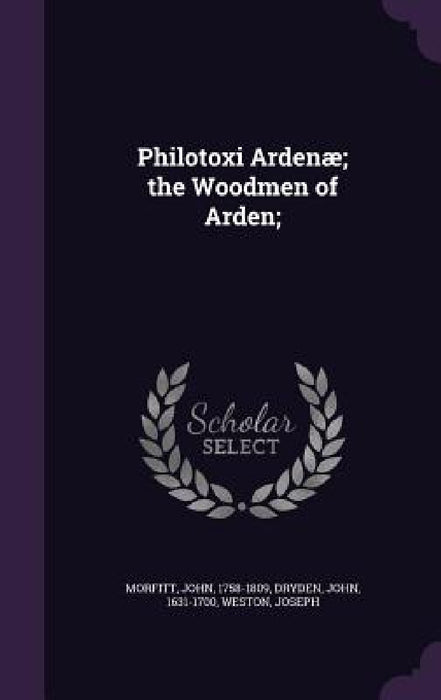Philotoxi Ardenæ; the Woodmen of Arden; by John Morfitt, John Dryden, Joseph Weston