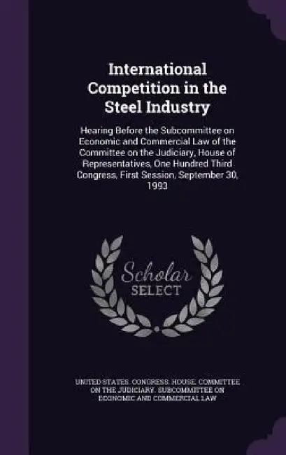 International Competition in the Steel Industry: Hearing Before the Subcommittee on Economic and Commercial Law of the Committee on the Judiciary, Hou by United States Congress House Committe