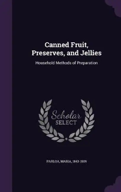 Canned Fruit, Preserves, and Jellies: Household Methods of Preparation by Maria Parloa