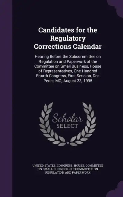 Candidates for the Regulatory Corrections Calendar: Hearing Before the Subcommittee on Regulation and Paperwork of the Committee on Small Business, Ho by United States Congress House Committe