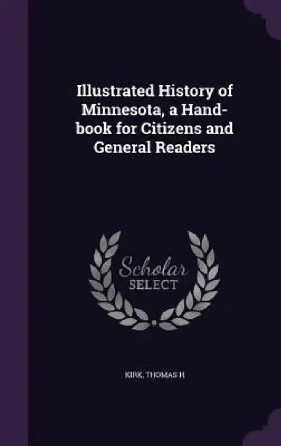Illustrated History of Minnesota, a Hand-book for Citizens and General Readers by Thomas H. Kirk
