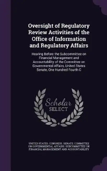 Oversight of Regulatory Review Activities of the Office of Information and Regulatory Affairs: Hearing Before the Subcommittee on Financial Management by United States Congress Senate Committ