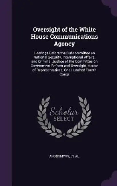 Oversight of the White House Communications Agency: Hearings Before the Subcommittee on National Security, International Affairs, and Criminal Justice by United States Congress House Committe