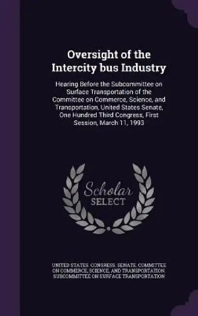 Oversight of the Intercity bus Industry: Hearing Before the Subcommittee on Surface Transportation of the Committee on Commerce, Science, and Transpor by United States Congress Senate Committ