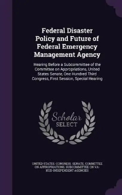 Federal Disaster Policy and Future of Federal Emergency Management Agency: Hearing Before a Subcommittee of the Committee on Appropriations, United St by United States Congress Senate Committ