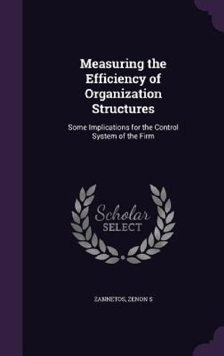 Measuring the Efficiency of Organization Structures: Some Implications for the Control System of the Firm by Zenon S. Zannetos
