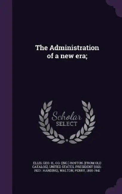 The Administration of a new era; by Geo H. Co (Inc ). Boston [From Ellis, United States President (1921-1923 Ha, Perry Walton