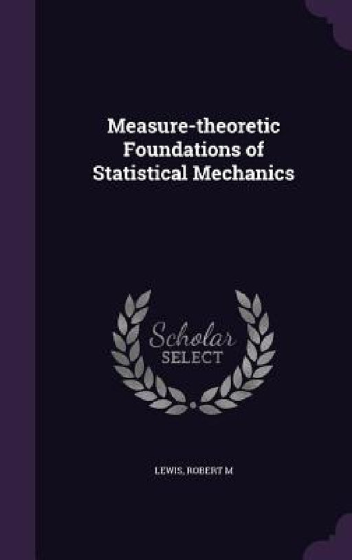 Measure-theoretic Foundations of Statistical Mechanics by Robert M. Lewis
