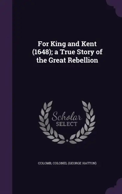 For King and Kent (1648); a True Story of the Great Rebellion by Colonel Colomb