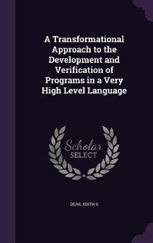 A Transformational Approach to the Development and Verification of Programs in a Very High Level Language by Edith G. Deak