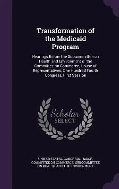 Transformation of the Medicaid Program: Hearings Before the Subcommittee on Health and Environment of the Committee on Commerce, House of Representati by United States Congress House Committe