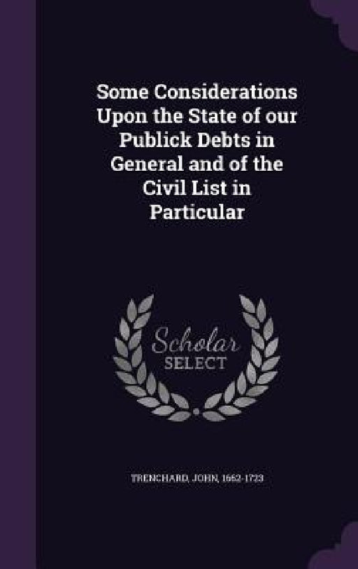 Some Considerations Upon the State of our Publick Debts in General and of the Civil List in Particular by John Trenchard