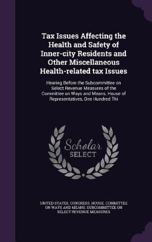 Tax Issues Affecting the Health and Safety of Inner-city Residents and Other Miscellaneous Health-related tax Issues: Hearing Before the Subcommittee by United States Congress House Committe