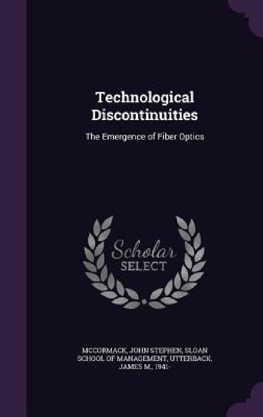 Technological Discontinuities: The Emergence of Fiber Optics by John Stephen McCormack, Sloan School of Management, James M. Utterback
