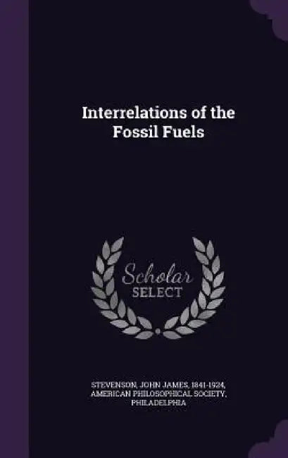 Interrelations of the Fossil Fuels by John James Stevenson, Philadel American Philosophical Society