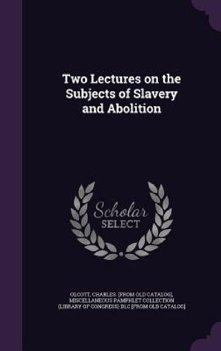 Two Lectures on the Subjects of Slavery and Abolition by Charles Olcott, Miscellaneous Pamphlet Collection (Libra