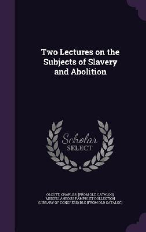 Two Lectures on the Subjects of Slavery and Abolition by Charles Olcott, Miscellaneous Pamphlet Collection (Libra