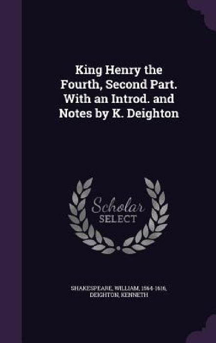 King Henry the Fourth, Second Part. With an Introd. and Notes by K. Deighton by William Shakespeare, Kenneth Deighton