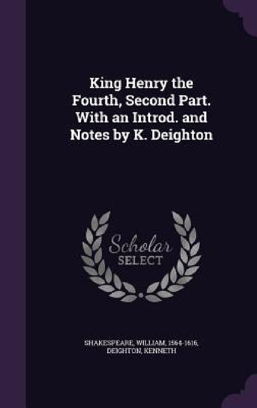 King Henry the Fourth, Second Part. With an Introd. and Notes by K. Deighton by William Shakespeare, Kenneth Deighton