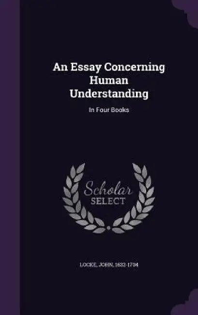An Essay Concerning Human Understanding: In Four Books by John Locke