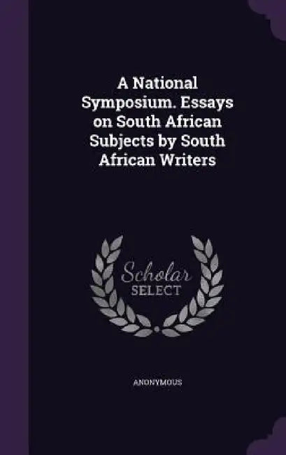A National Symposium. Essays on South African Subjects by South African Writers by Anonymous