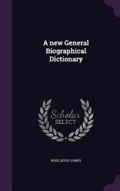A new General Biographical Dictionary by Hugh James Rose