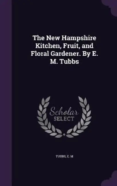 The New Hampshire Kitchen, Fruit, and Floral Gardener. By E. M. Tubbs by E. M. Tubbs