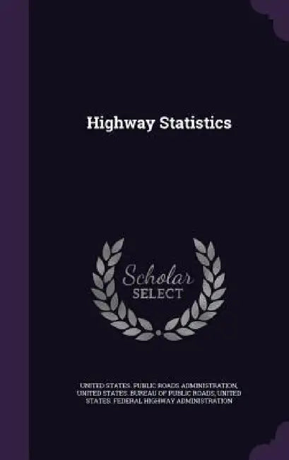 Highway Statistics by United States Public Roads Administrati, United States Bureau of Public Roads, United States Federal Highway Administr