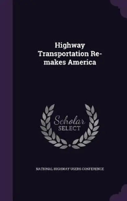 Highway Transportation Re-makes America by National Highway Users Conference