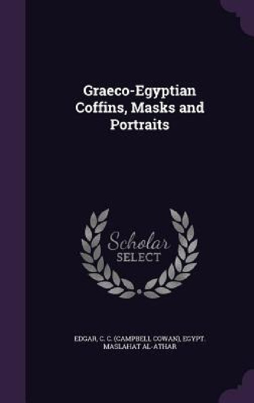 Graeco-Egyptian Coffins, Masks and Portraits by C. C. Edgar, Egypt Maslahat Al-Athar