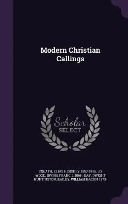 Modern Christian Callings by Elias Hershey Sneath, Irving Francis Wood, Dwight Huntington Day
