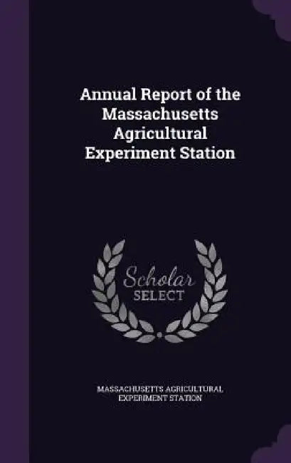 Annual Report of the Massachusetts Agricultural Experiment Station by Massachusetts Agricultural Expe Station