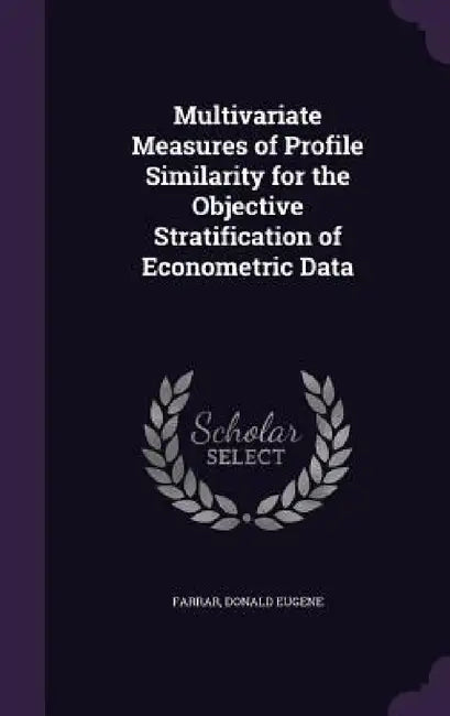 Multivariate Measures of Profile Similarity for the Objective Stratification of Econometric Data by Donald Eugene Farrar
