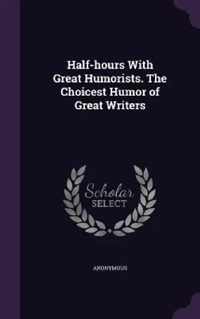 Half-hours With Great Humorists. The Choicest Humor of Great Writers by Anonymous