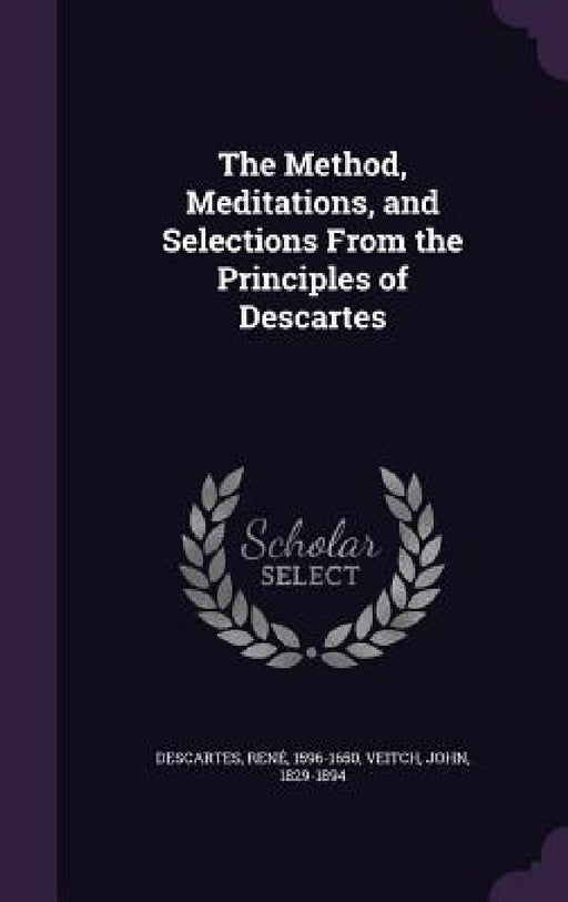 The Method, Meditations, and Selections From the Principles of Descartes by René Descartes, John Veitch
