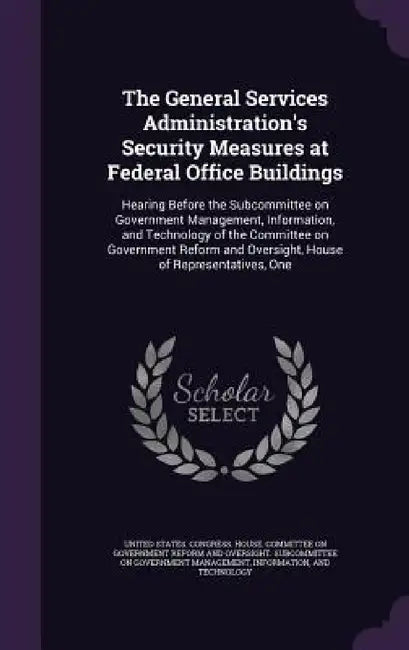 The General Services Administration's Security Measures at Federal Office Buildings: Hearing Before the Subcommittee on Government Management, Informa by United States Congress House Committe