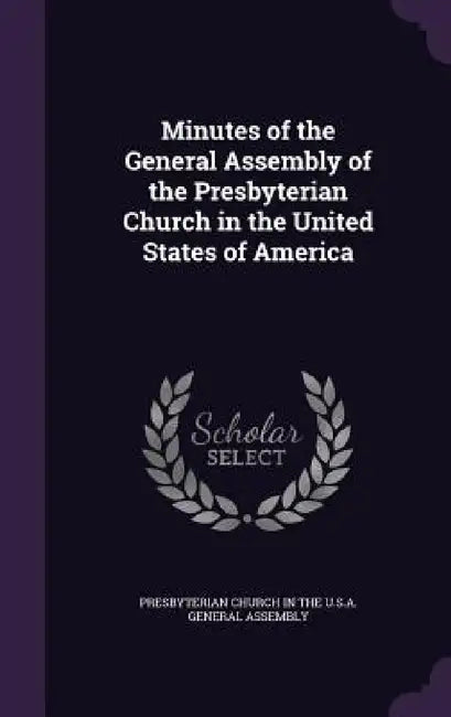 Minutes of the General Assembly of the Presbyterian Church in the United States of America by Presbyterian Church in the U. S. a. Gene