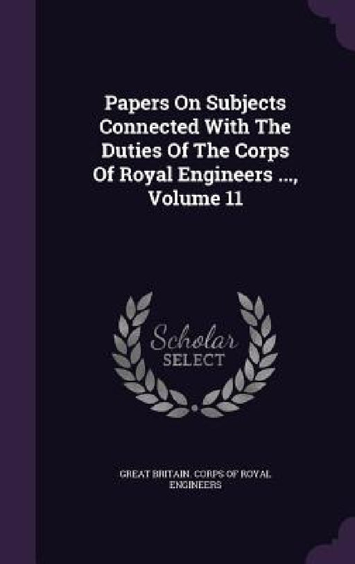 Papers On Subjects Connected With The Duties Of The Corps Of Royal Engineers ..., Volume 11 by Great Britain Corps of Royal Engineers